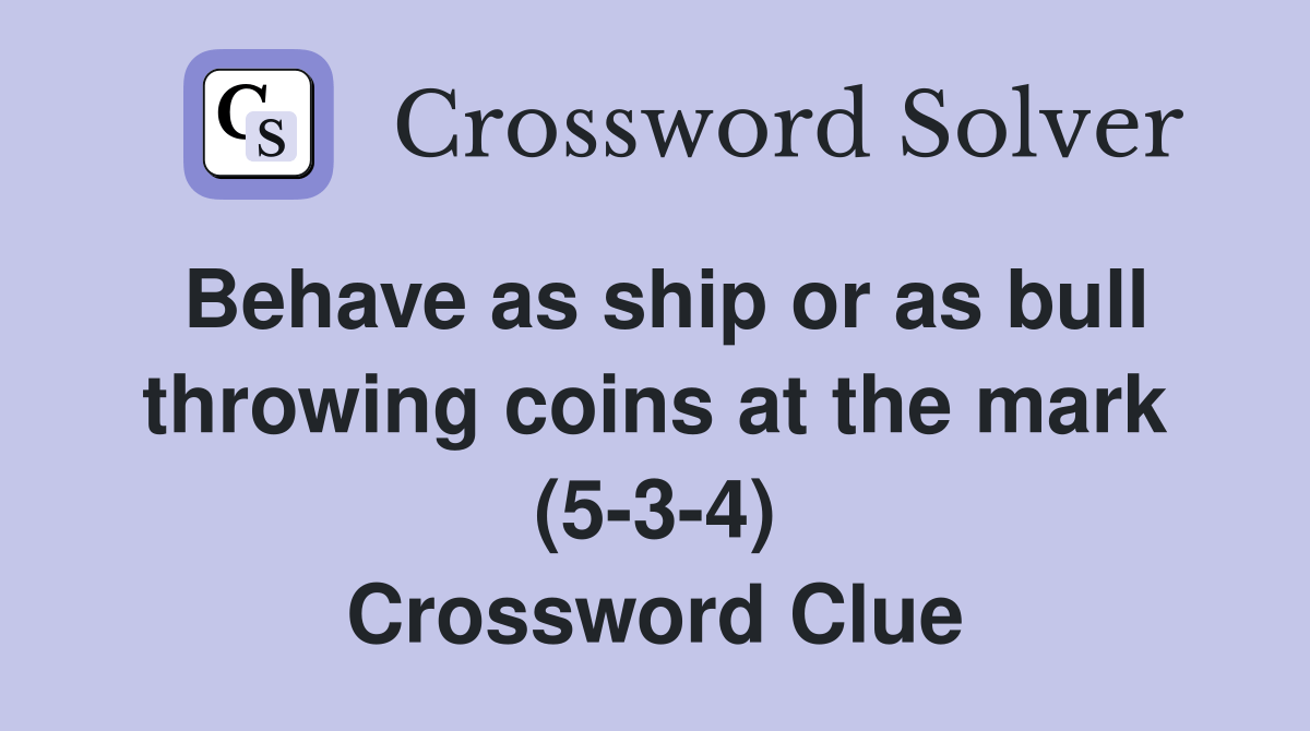 Behave as ship or as bull throwing coins at the mark (534